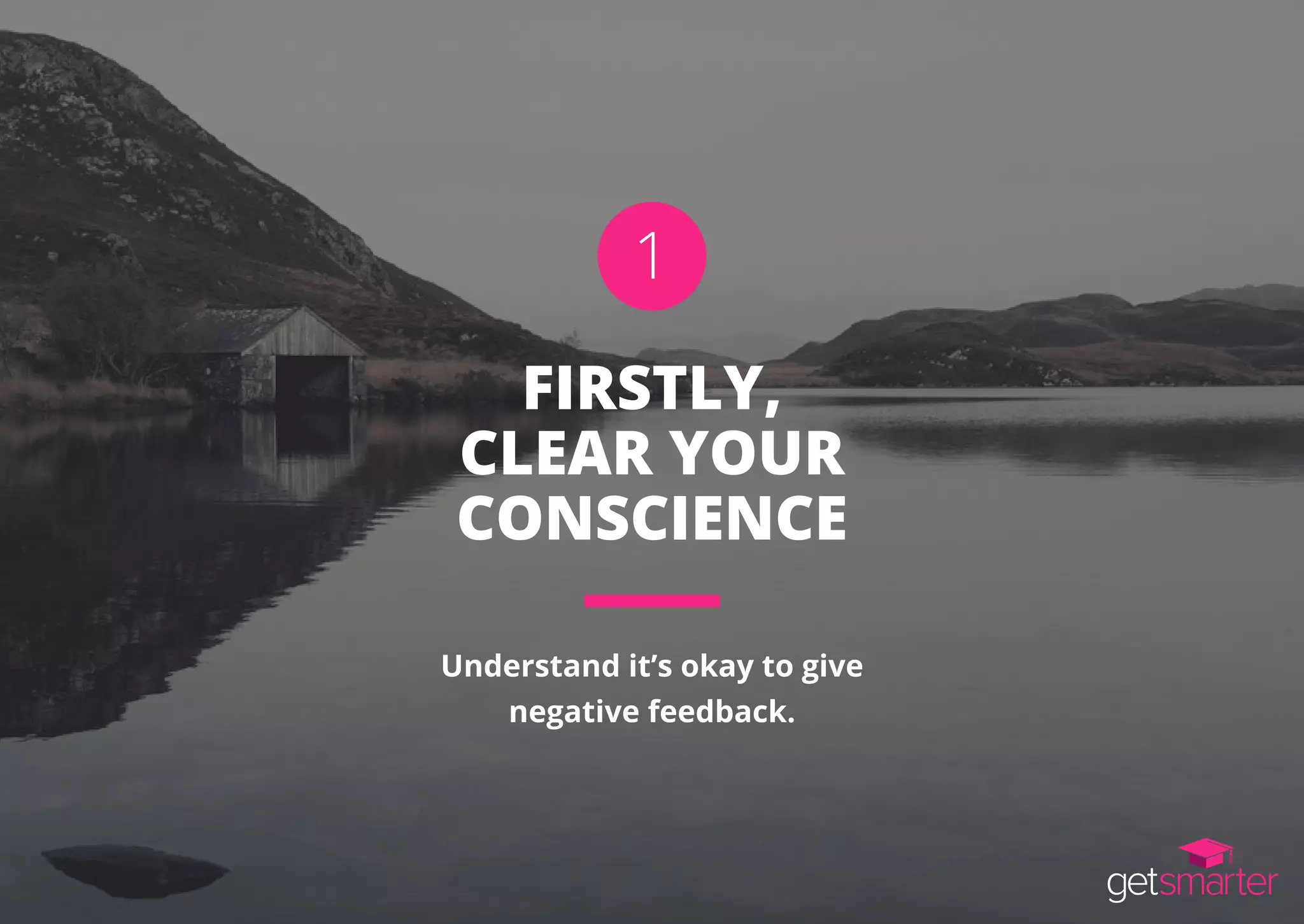 FIRSTLY,
CLEAR YOUR
CONSCIENCE
Understand it’s okay to give
negative feedback.
1
 