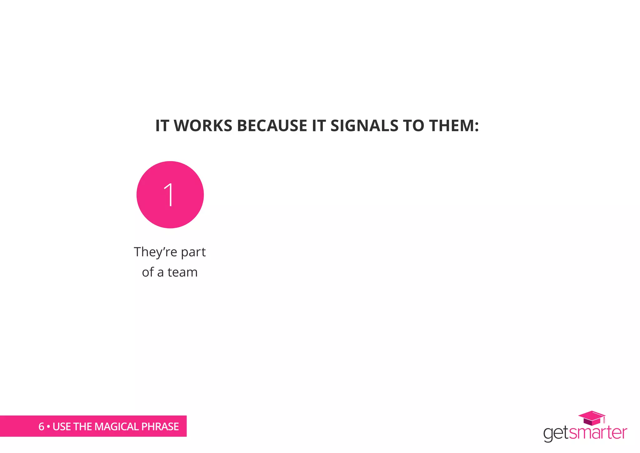 IT WORKS BECAUSE IT SIGNALS TO THEM:
They’re part
of a team
1 2 3
6 • USE THE MAGICAL PHRASE
 