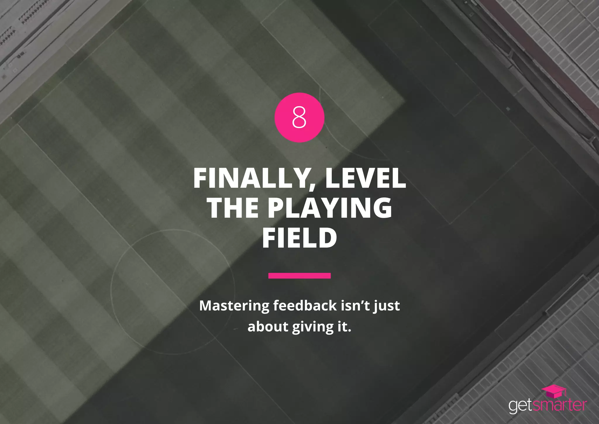 FINALLY, LEVEL
THE PLAYING
FIELD
Mastering feedback isn’t just
about giving it.
8
 