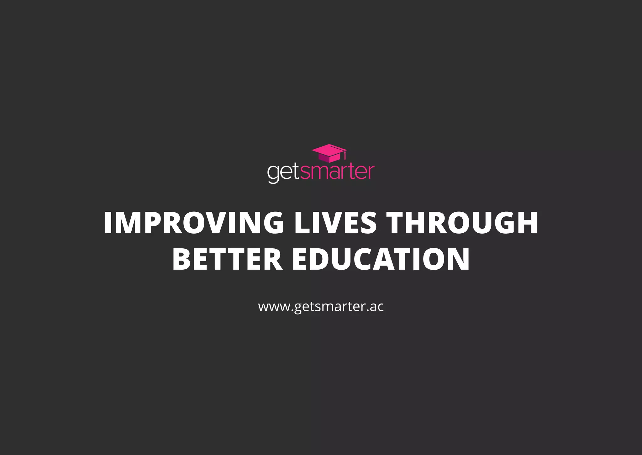 www.getsmarter.ac
IMPROVING LIVES THROUGH
BETTER EDUCATION
 