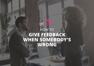 HOW TO
GIVE FEEDBACK
WHEN SOMEBODY’S
WRONG
 