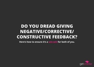 DO YOU DREAD GIVING
NEGATIVE/CORRECTIVE/
CONSTRUCTIVE FEEDBACK?
Here’s how to ensure it’s a win-win for both of you.
 