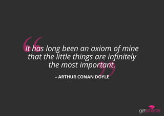 It has long been an axiom of mine
that the little things are infinitely
the most important.
– ARTHUR CONAN DOYLE
 