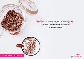 1 • CLEAR YOUR CONSCIENCE
Feedback is the breakfast of champions.
- AUTHOR AND MANAGEMENT EXPERT,
KEN BLANCHARD
1 • CLEAR ...