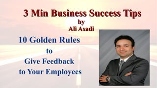 3 Min Business Success Tips3 Min Business Success Tips
byby
Ali AsadiAli Asadi
10 Golden Rules
to
Give Feedback
to Your Employees
 