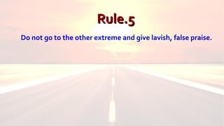 Rule.6Rule.6
Give positive feedback in public, negative feedback in
private.
 