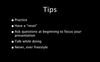 Tips
• Practice
• Have a “reset”

• Ask questions at beginning to focus your
  presentation

• Talk while doing

• Never, ever freestyle
 