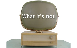 What it’s not
 