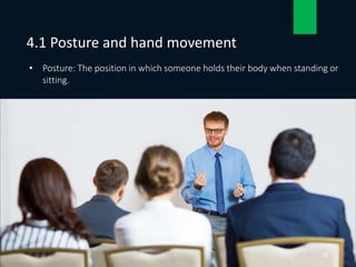 • Posture: The position in which someone holds their body when standing or
sitting.
4.1 Posture and hand movement
10
 