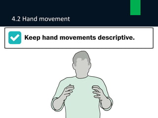 • Posture: The position in which someone holds their body when standing or
sitting.
4.2 Hand movement
15
 