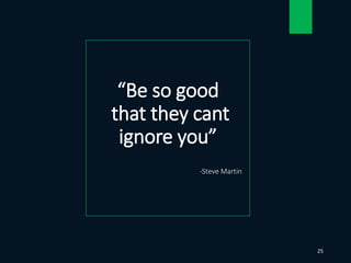 “Be so good
that they cant
ignore you”
-Steve Martin
25
 