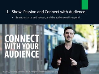 1. Show Passion and Connect with Audience
• Be enthusiastic and honest, and the audience will respond
5
https://i.ytimg.com/vi/3lE3UwLjHnk/maxresdefault.jpg
 