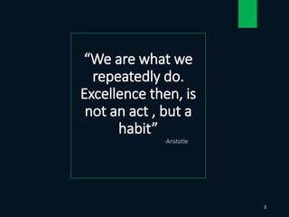 “We are what we
repeatedly do.
Excellence then, is
not an act , but a
habit”
-Aristotle
3
 