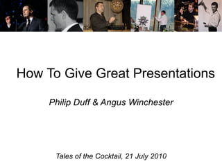 How To Give Great Presentations Philip Duff & Angus Winchester Tales of the Cocktail, 21 July 2010 