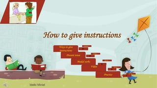 How to give instructions
Ways to give
instructions
Present tense
Modal verbs
Idelki Miniel
Video
Practice
Go to…
Go to…
Go to…
Go to…
Go to…
 