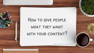How to give people
what they want
with your content?
Ivana Ćirković, WCEU 2020
 