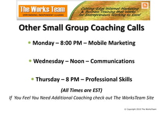 Other Small Group Coaching Calls<br /><ul><li>Monday – 8:00 PM – Mobile Marketing