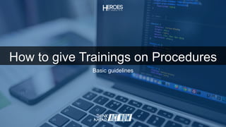 How to give Trainings on Procedures
Basic guidelines
 