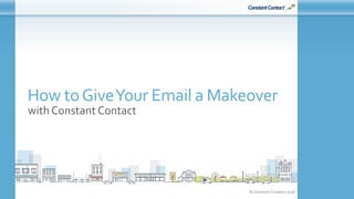 © Constant Contact 2016
How toGiveYour Email a Makeover
with Constant Contact
 