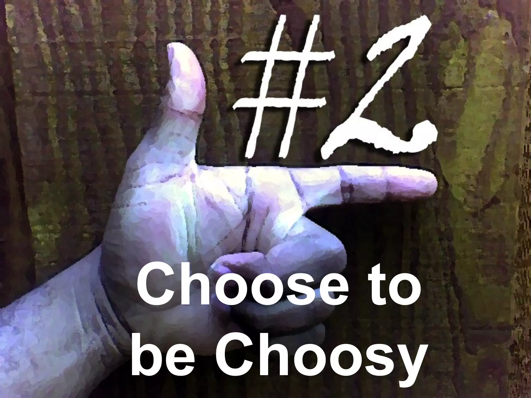 Choose to
be Choosy
 