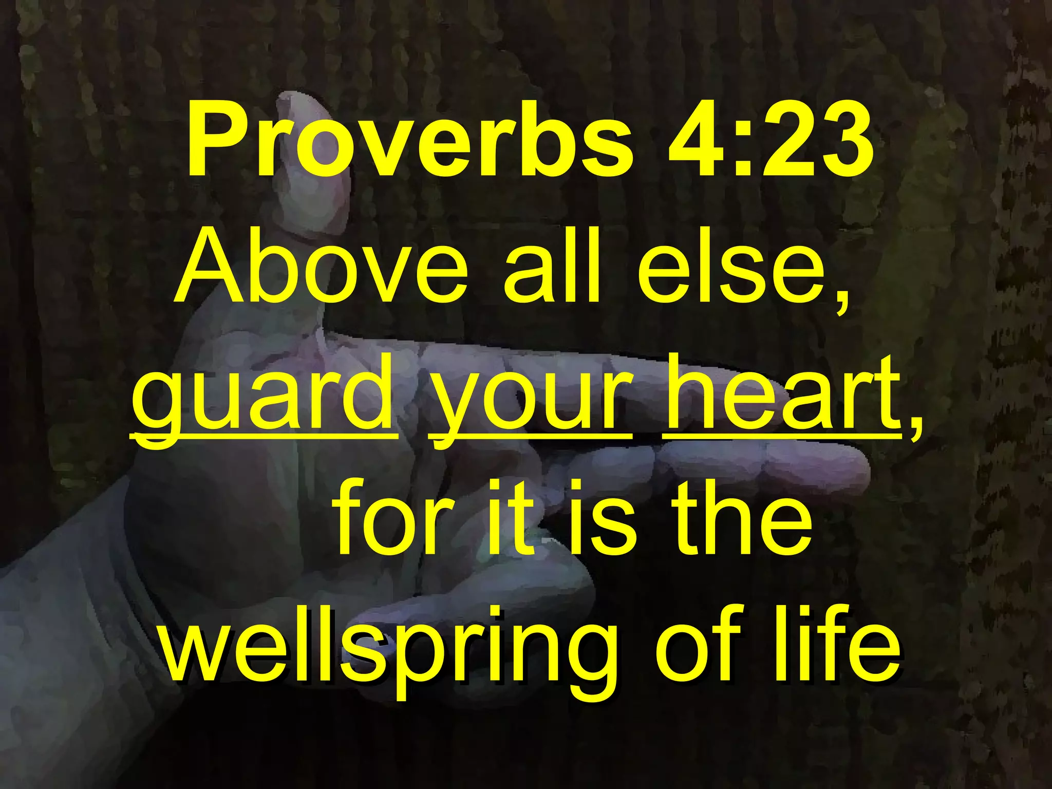 Proverbs 4:23
Above all else,
guard your heart,
for it is the
wellspring of lifewellspring of life
 