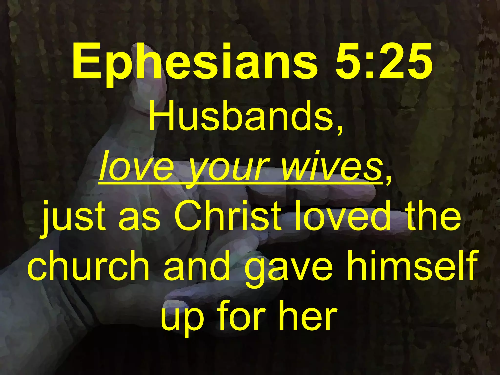 Ephesians 5:25
Husbands,
love your wives,
just as Christ loved the
church and gave himself
up for her
 