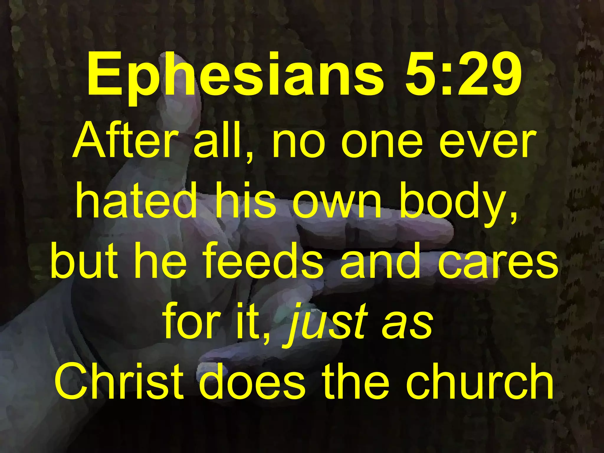 Ephesians 5:29
After all, no one ever
hated his own body,
but he feeds and cares
for it, just as
Christ does the church
 
