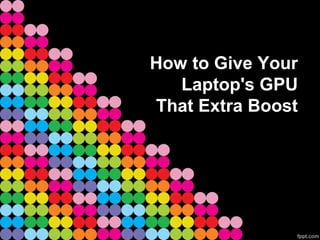 How to Give Your
   Laptop's GPU
That Extra Boost
 