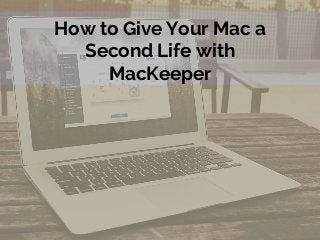 How to Give Your Mac a
Second Life with
MacKeeper
 