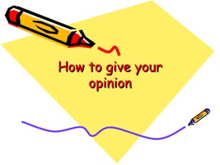How to give yourHow to give your
opinionopinion
 