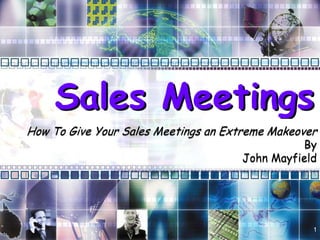 Sales Meetings
How To Give Your Sales Meetings an Extreme Makeover
                                               By
                                     John Mayfield




                                                  1
 