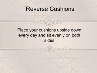 Reverse Cushions
Place your cushions upside down
every day and sit evenly on both
sides
 