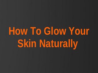 How To Glow Your
Skin Naturally

 