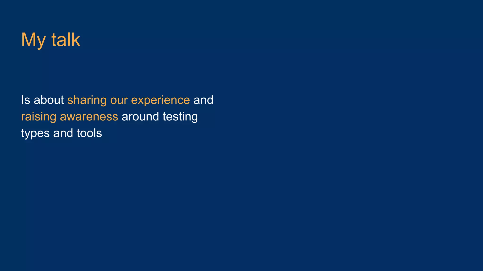 My talk Is about sharing our experience and raising awareness around testing types and tools 