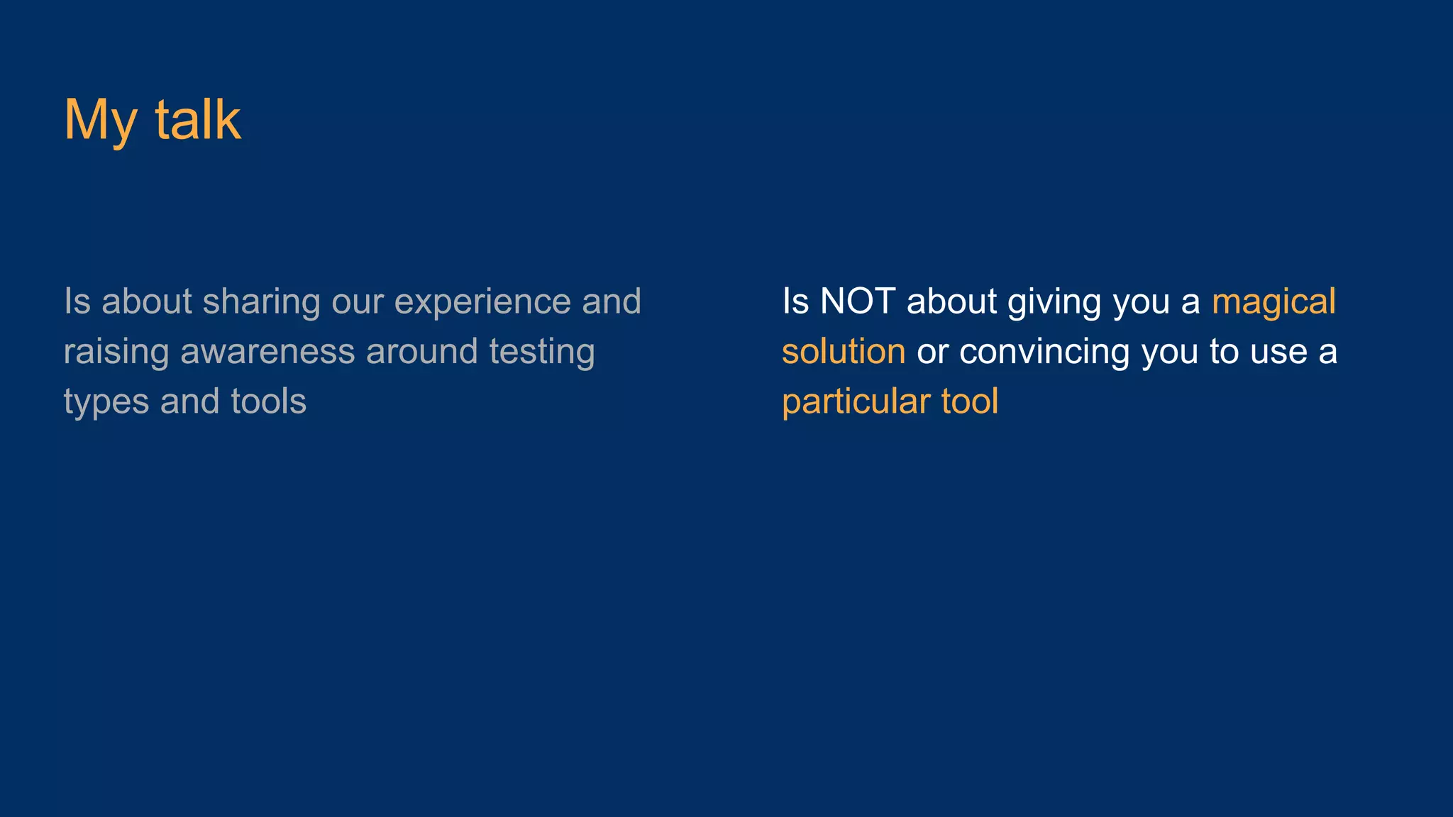 My talk Is NOT about giving you a magical solution or convincing you to use a particular tool Is about sharing our experience and raising awareness around testing types and tools 