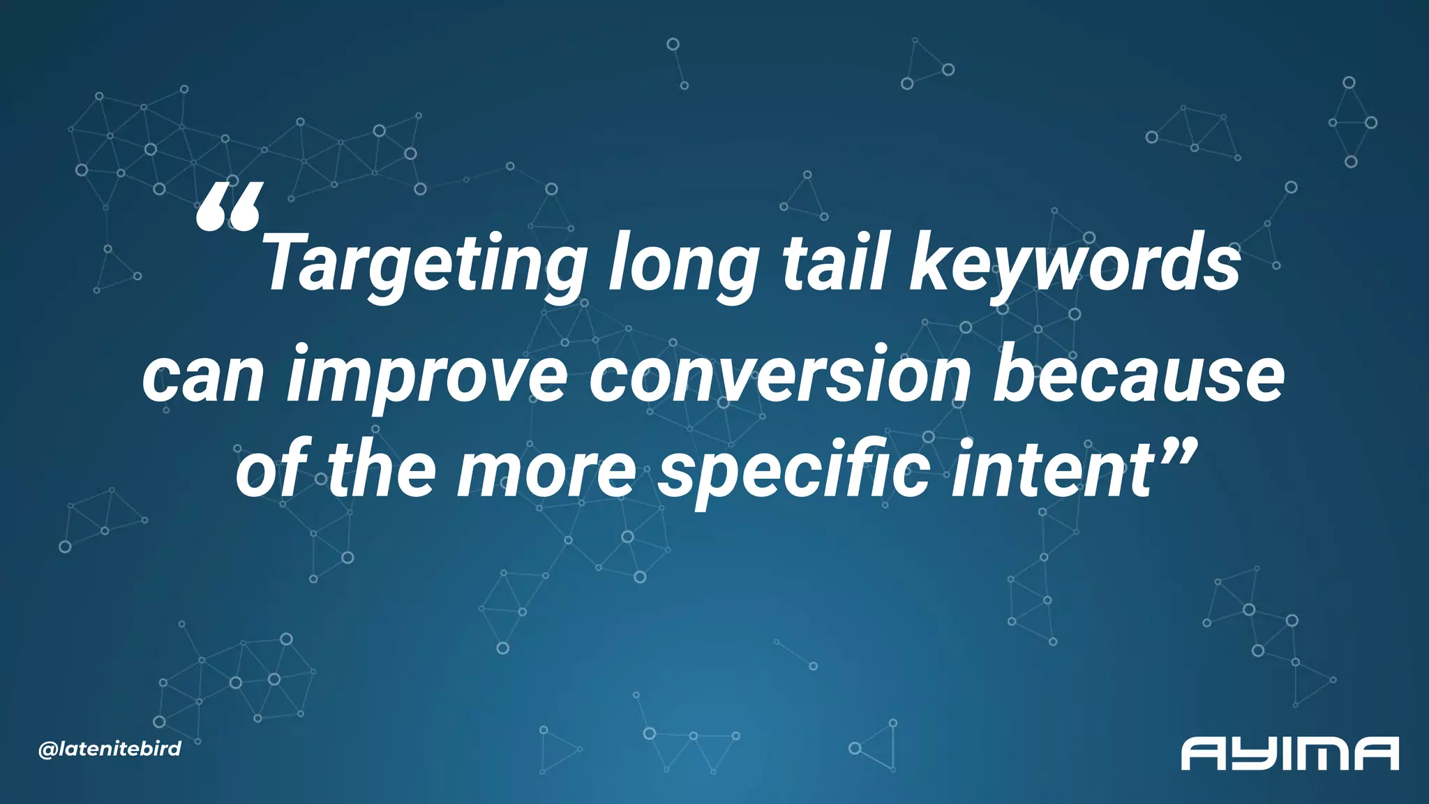 “Targeting long tail keywords
can improve conversion because
of the more speciﬁc intent”
@latenitebird
 