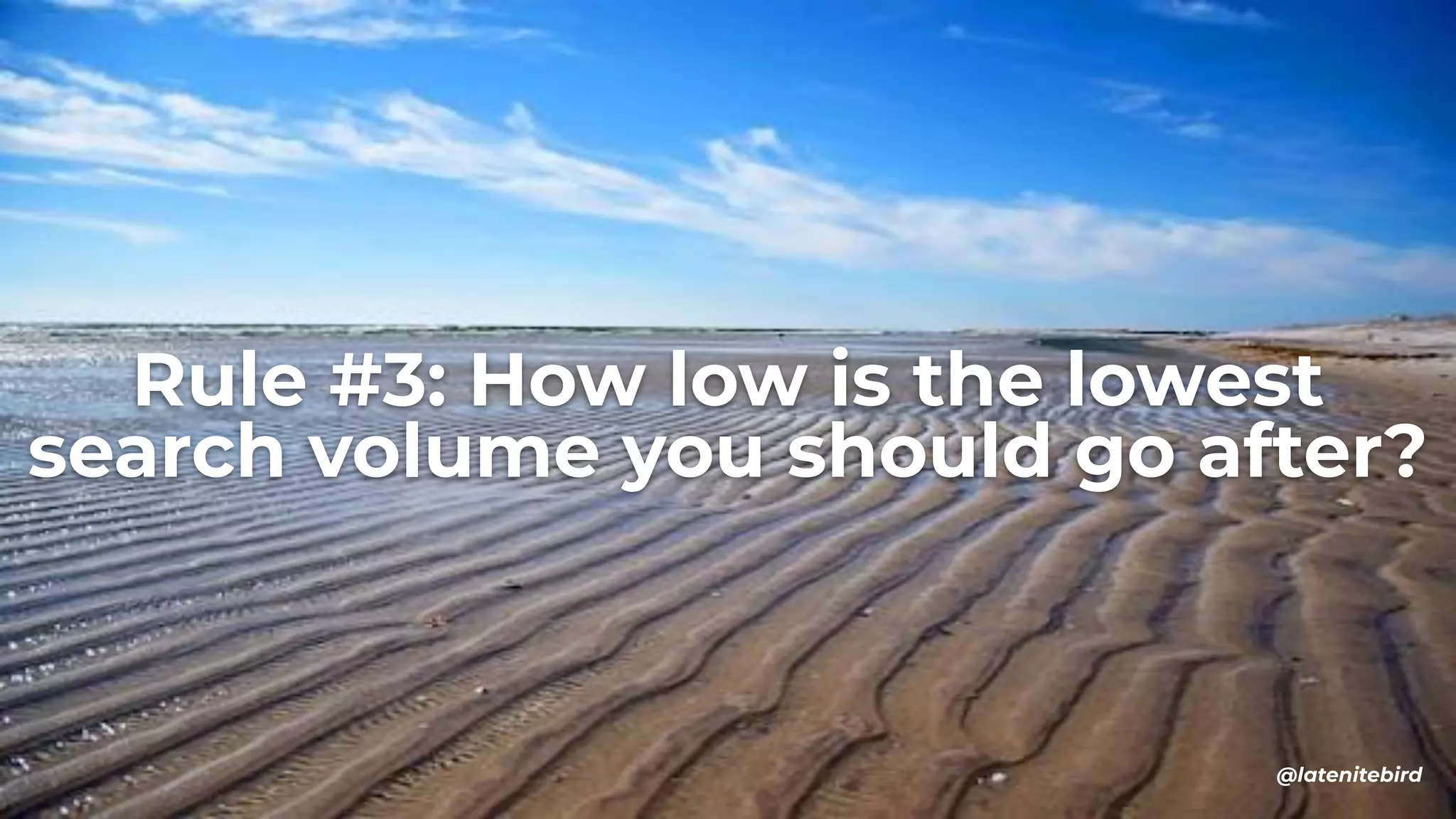 Rule #3: How low is the lowest
search volume you should go after?
@latenitebird
 