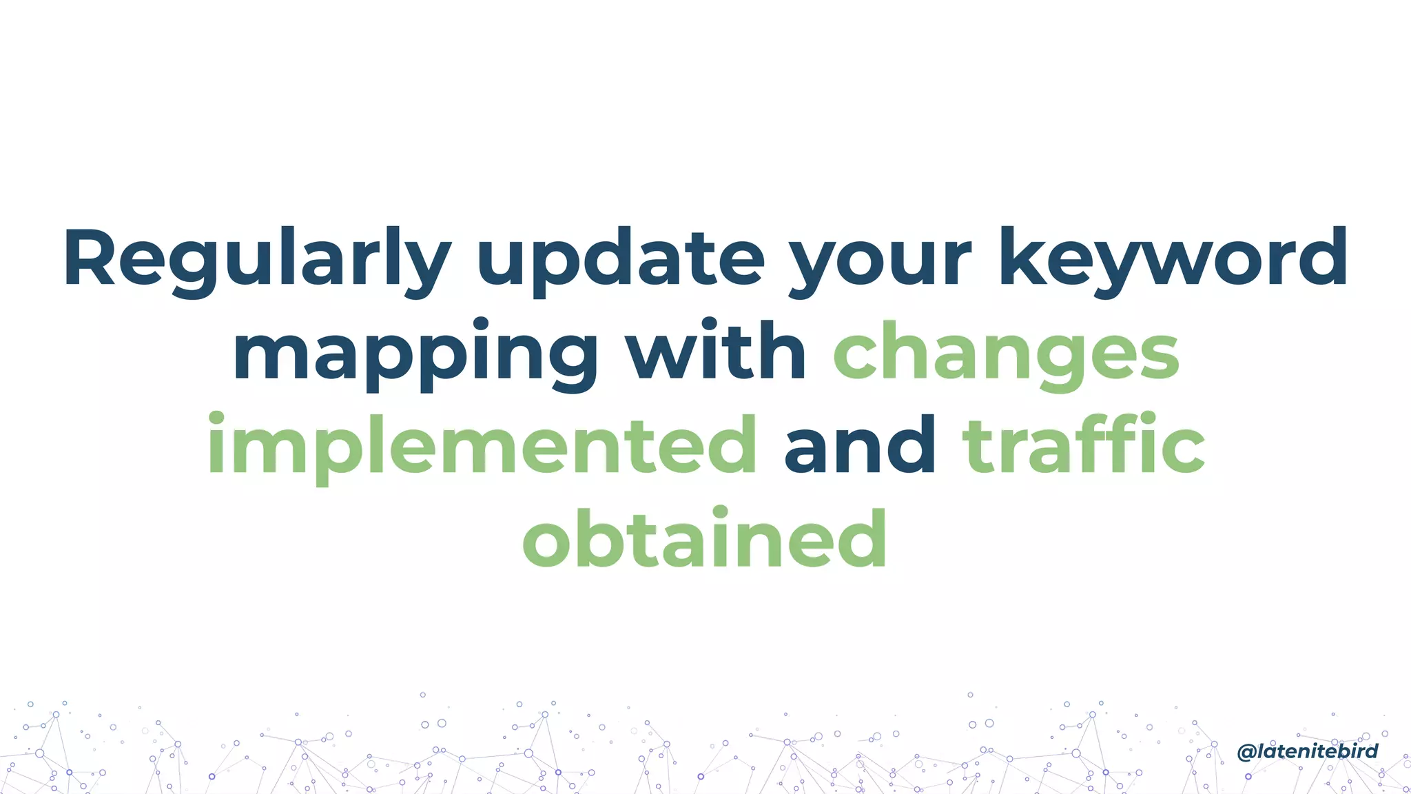 Regularly update your keyword
mapping with changes
implemented and trafﬁc
obtained
@latenitebird
 