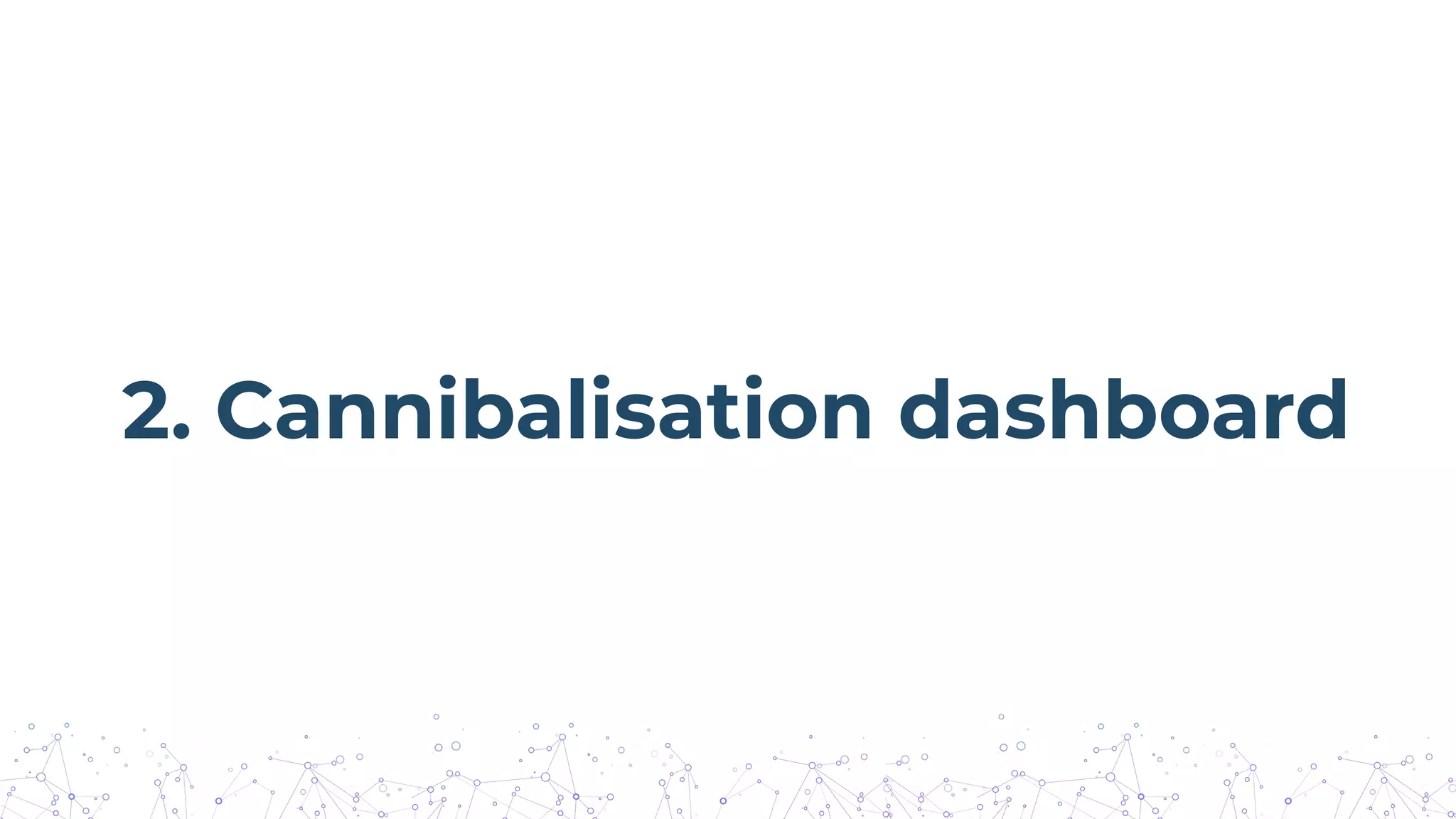 2. Cannibalisation dashboard
 