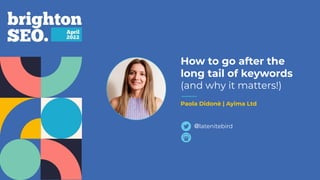 How to go after the
long tail of keywords
(and why it matters!)
Paola Didonè | Ayima Ltd
@latenitebird
 