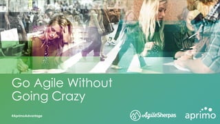 Go Agile Without
Going Crazy
#AprimoAdvantage
 