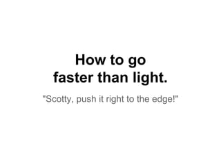 How to go
faster than light.
"Scotty, push it right to the edge!"
 