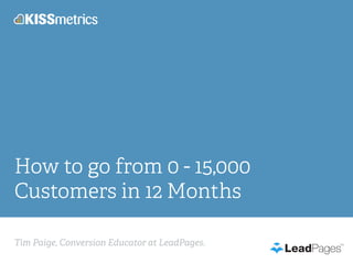Tim Paige, Conversion Educator at LeadPages.
How to go from 0 - 15,000
Customers in 12 Months
 