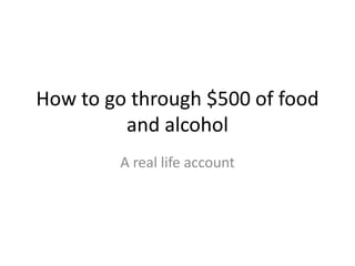 How to go through $500 of food and alcohol A real life account 
