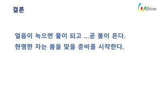 결론
얼음이 녹으면 물이 되고 …곧 봄이 온다.
현명한 자는 봄을 맞을 준비를 시작한다.
 