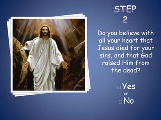 Do you believe with
all your heart that
Jesus died for your
 sins, and that God
  raised Him from
     the dead?

      □Yes
        or

      □No
 