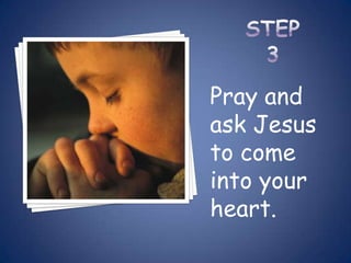 Pray and
ask Jesus
to come
into your
heart.
 