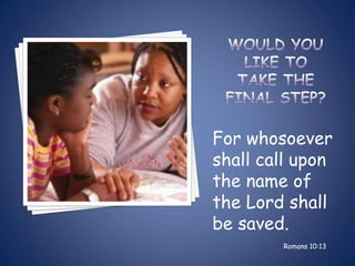 For whosoever
shall call upon
the name of
the Lord shall
be saved.
        Romans 10:13
 