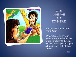 We got our sin nature
from Adam.

Wherefore, as by one
man sin entered into the
world, and death by sin;
and so death passed upon
all men, for that all have
sinned:
               Romans 5:12
 
