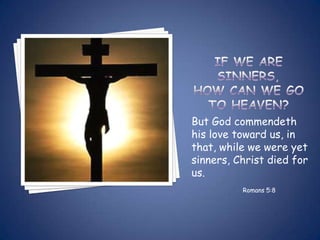 But God commendeth
his love toward us, in
that, while we were yet
sinners, Christ died for
us.
          Romans 5:8
 